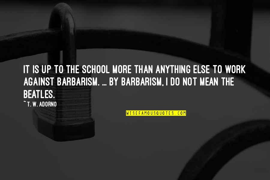 Barbarism Quotes By T. W. Adorno: It is up to the school more than