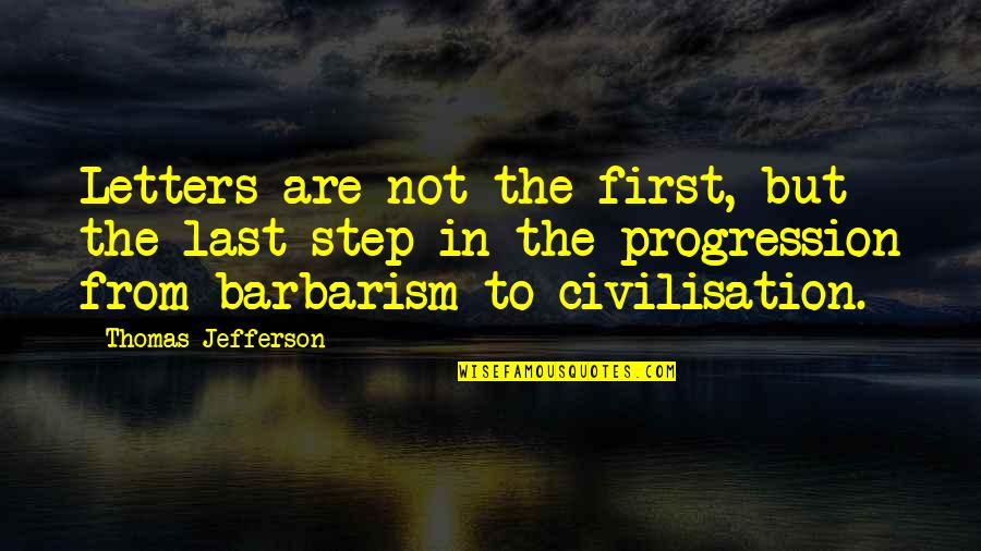 Barbarism Quotes By Thomas Jefferson: Letters are not the first, but the last