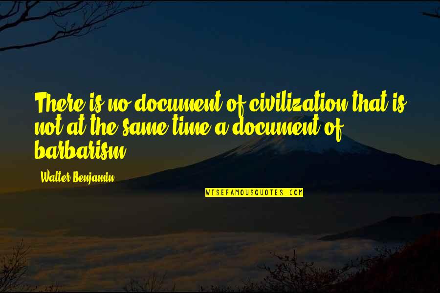 Barbarism Quotes By Walter Benjamin: There is no document of civilization that is