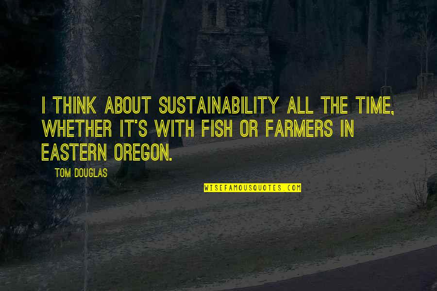 Barbarity Of Man Quotes By Tom Douglas: I think about sustainability all the time, whether Barbarity Of Man Quotes By Tom Douglas: I think about sustainability all the time, whether