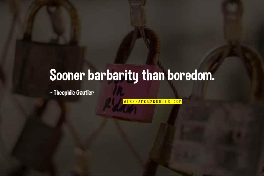 Barbarity Quotes By Theophile Gautier: Sooner barbarity than boredom. Barbarity Quotes By Theophile Gautier: Sooner barbarity than boredom.