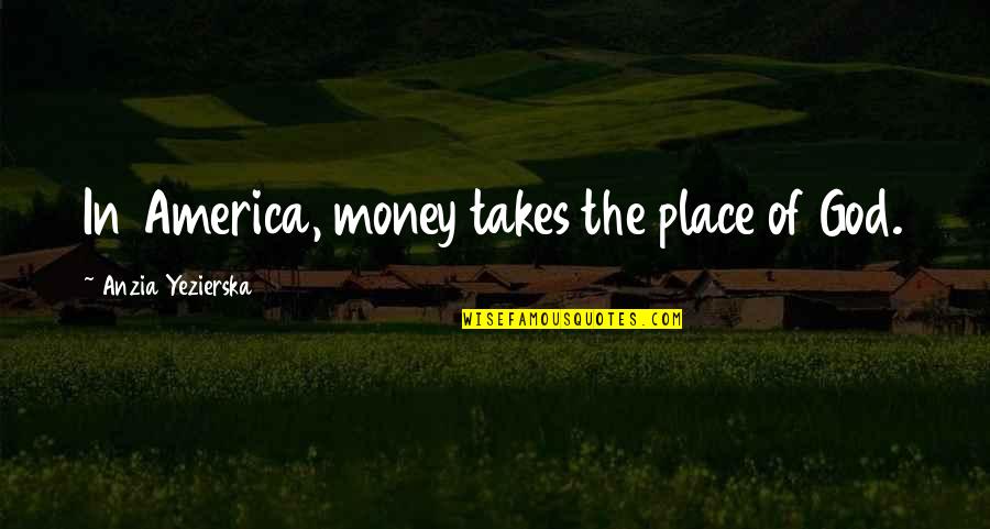 Barbarity Synonyms Quotes By Anzia Yezierska: In America, money takes the place of God.