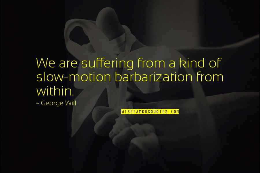 Barbarization Quotes By George Will: We are suffering from a kind of slow-motion