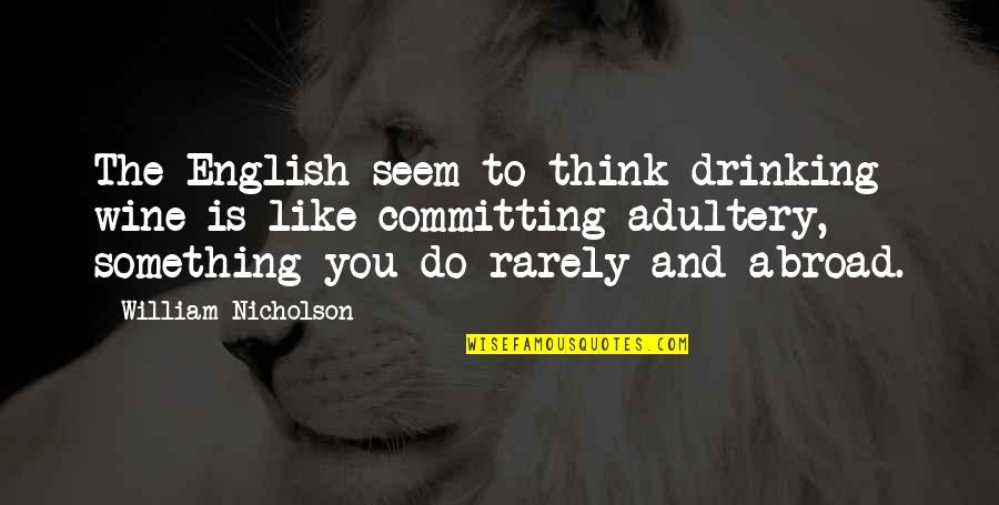 Barbarization Quotes By William Nicholson: The English seem to think drinking wine is
