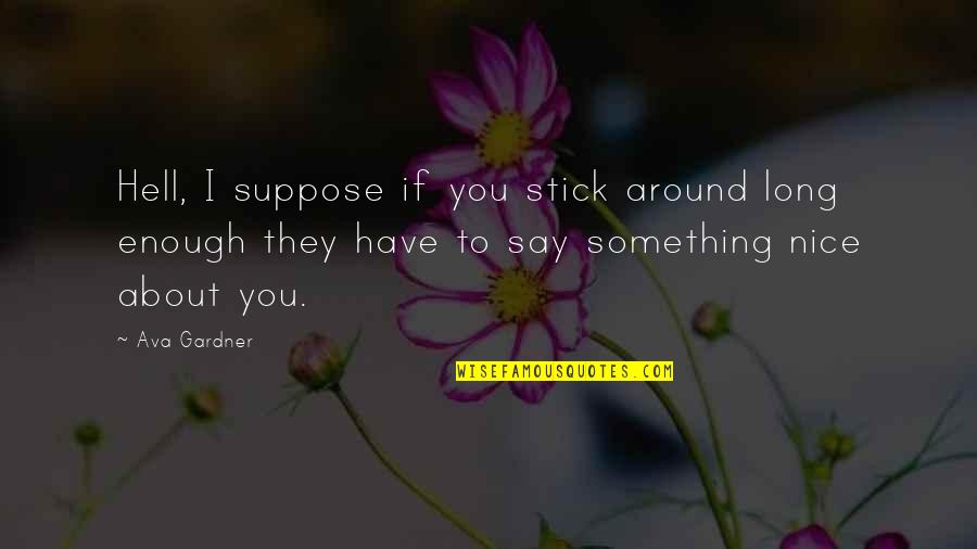 Barbarotta Ct Quotes By Ava Gardner: Hell, I suppose if you stick around long Barbarotta Ct Quotes By Ava Gardner: Hell, I suppose if you stick around long