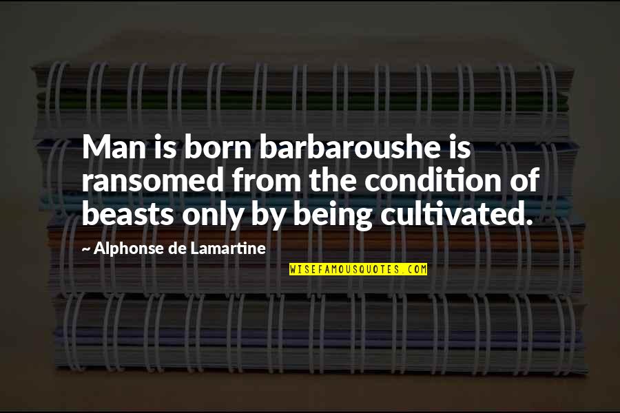 Barbarous Men Quotes By Alphonse De Lamartine: Man is born barbaroushe is ransomed from the Barbarous Men Quotes By Alphonse De Lamartine: Man is born barbaroushe is ransomed from the