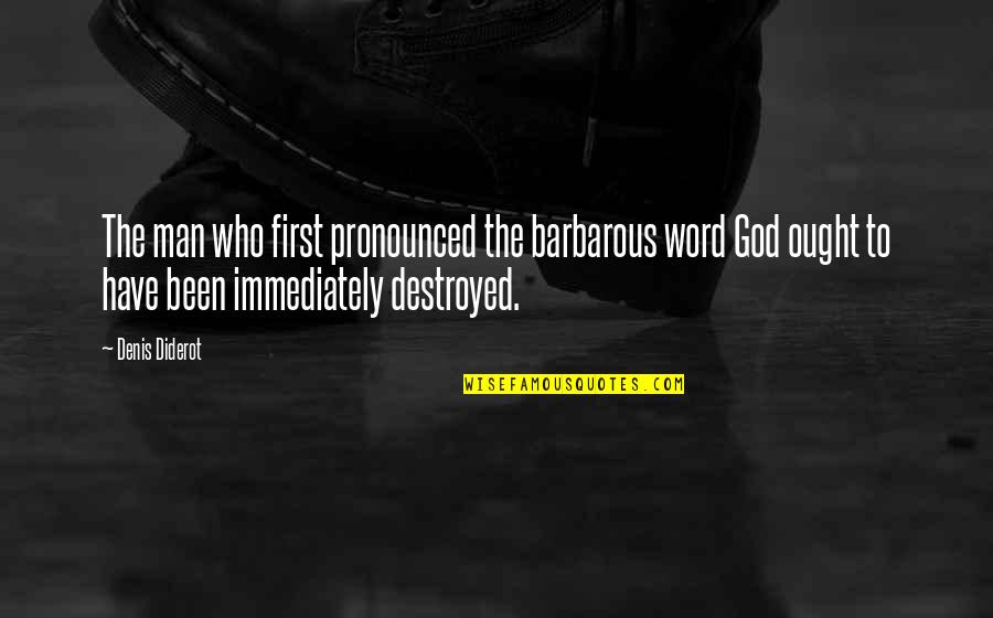 Barbarous Men Quotes By Denis Diderot: The man who first pronounced the barbarous word Barbarous Men Quotes By Denis Diderot: The man who first pronounced the barbarous word