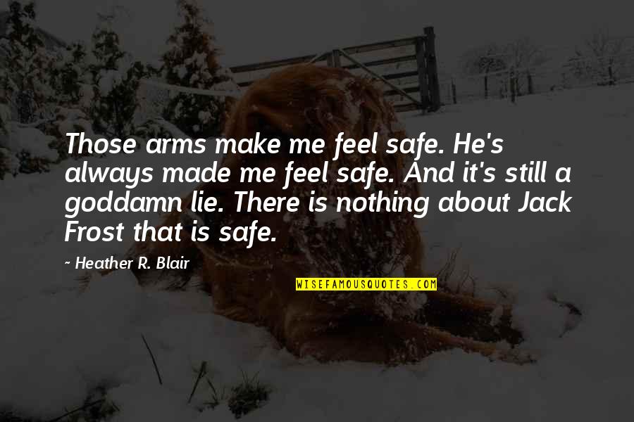 Barbarous Men Quotes By Heather R. Blair: Those arms make me feel safe. He's always Barbarous Men Quotes By Heather R. Blair: Those arms make me feel safe. He's always