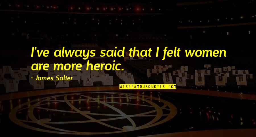 Barbarous Men Quotes By James Salter: I've always said that I felt women are Barbarous Men Quotes By James Salter: I've always said that I felt women are