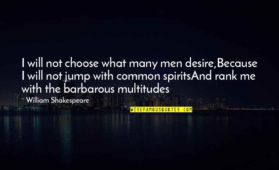 Barbarous Men Quotes By William Shakespeare: I will not choose what many men desire,Because Barbarous Men Quotes By William Shakespeare: I will not choose what many men desire,Because