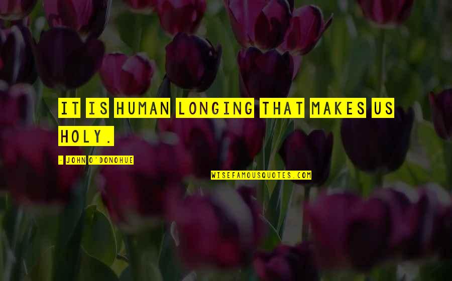 Barbarus Quotes By John O'Donohue: It is human longing that makes us holy. Barbarus Quotes By John O'Donohue: It is human longing that makes us holy.