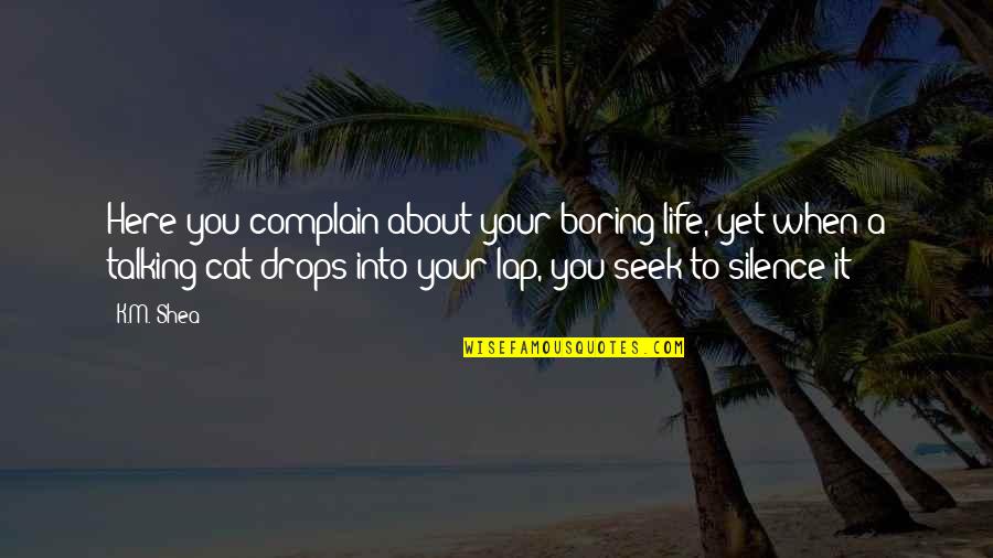 Barbatelli And Partners Quotes By K.M. Shea: Here you complain about your boring life, yet Barbatelli And Partners Quotes By K.M. Shea: Here you complain about your boring life, yet