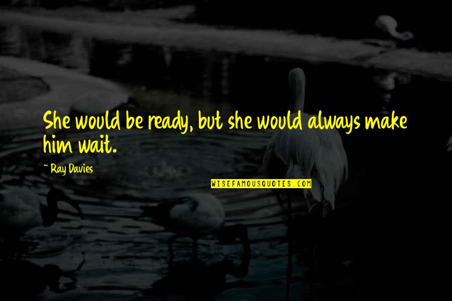 Barbatii Quotes By Ray Davies: She would be ready, but she would always