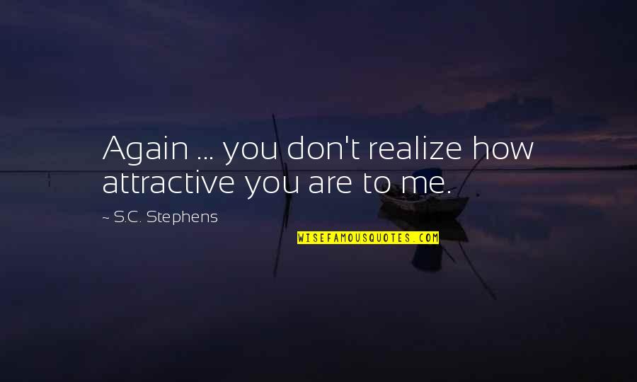 Barbatii Sunt Quotes By S.C. Stephens: Again ... you don't realize how attractive you Barbatii Sunt Quotes By S.C. Stephens: Again ... you don't realize how attractive you
