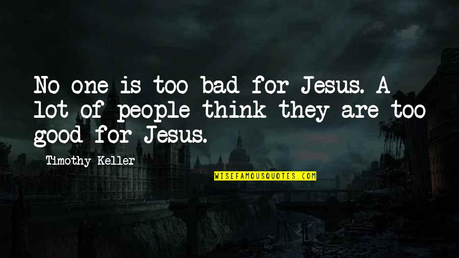Barbatii Sunt Quotes By Timothy Keller: No one is too bad for Jesus. A