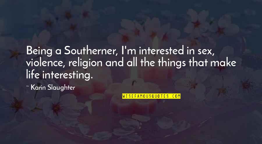 Barbatul Balanta Quotes By Karin Slaughter: Being a Southerner, I'm interested in sex, violence, Barbatul Balanta Quotes By Karin Slaughter: Being a Southerner, I'm interested in sex, violence,