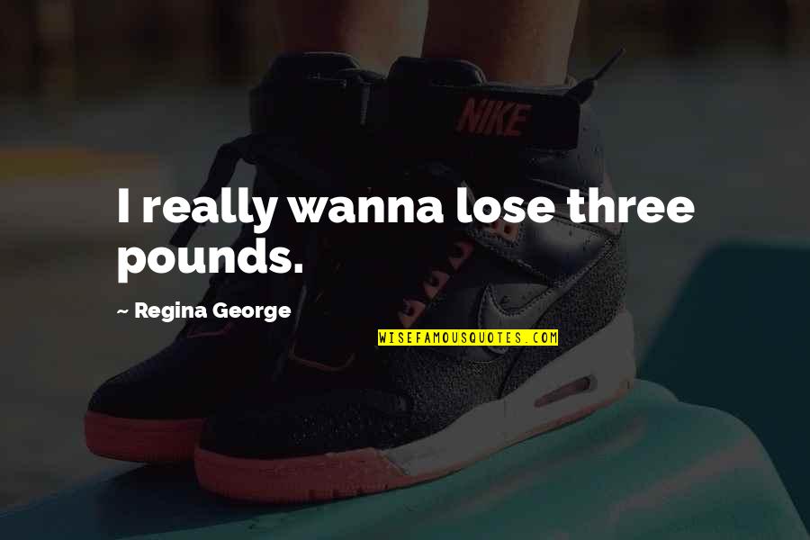 Barbatul Leu Quotes By Regina George: I really wanna lose three pounds.