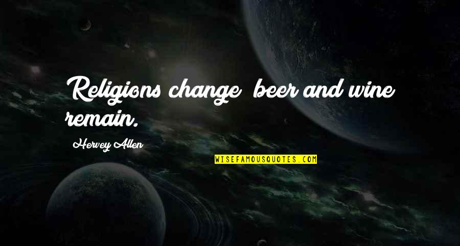 Barbatuques Quotes By Hervey Allen: Religions change; beer and wine remain. Barbatuques Quotes By Hervey Allen: Religions change; beer and wine remain.