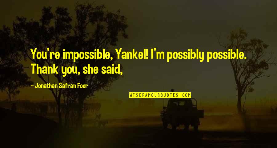 Barbauld Dog Quotes By Jonathan Safran Foer: You're impossible, Yankel! I'm possibly possible. Thank you,
