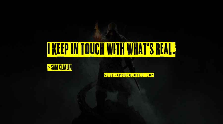 Barbayanni Ka Quotes By Sam Claflin: I keep in touch with what's real. Barbayanni Ka Quotes By Sam Claflin: I keep in touch with what's real.