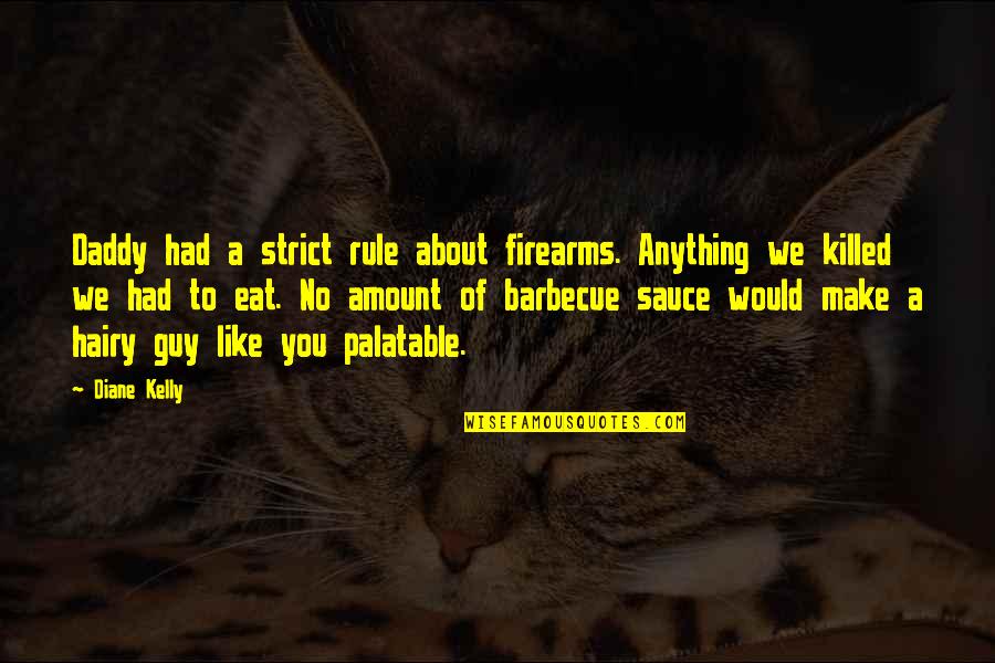 Barbecue Quotes By Diane Kelly: Daddy had a strict rule about firearms. Anything