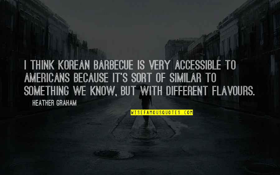 Barbecue Quotes By Heather Graham: I think Korean barbecue is very accessible to