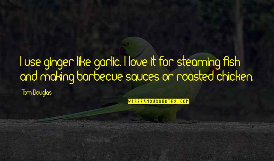 Barbecue Quotes By Tom Douglas: I use ginger like garlic. I love it