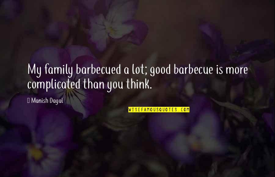 Barbecued Quotes By Manish Dayal: My family barbecued a lot; good barbecue is