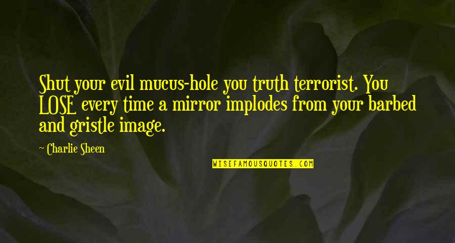 Barbed Quotes By Charlie Sheen: Shut your evil mucus-hole you truth terrorist. You