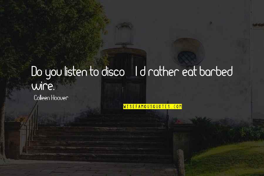 Barbed Quotes By Colleen Hoover: Do you listen to disco?" "I'd rather eat