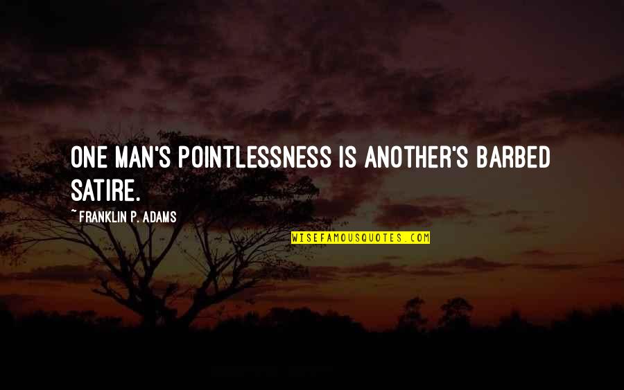 Barbed Quotes By Franklin P. Adams: One man's pointlessness is another's barbed satire.