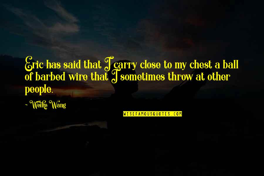 Barbed Quotes By Weike Wang: Eric has said that I carry close to Barbed Quotes By Weike Wang: Eric has said that I carry close to