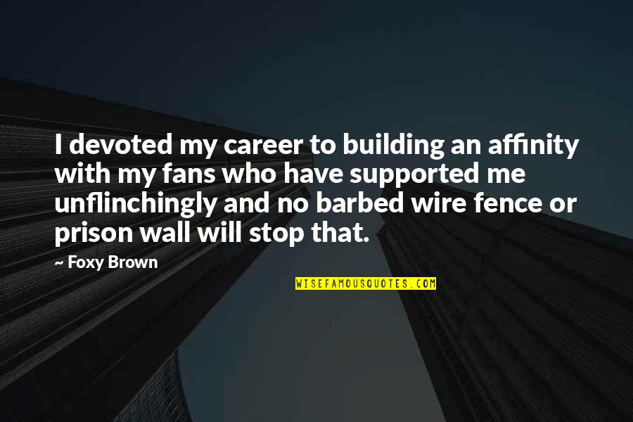 Barbed Wire Fence Quotes By Foxy Brown: I devoted my career to building an affinity