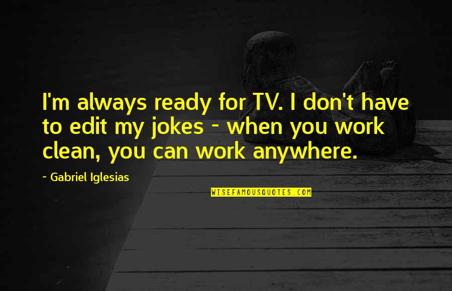 Barbelivien 1984 Quotes By Gabriel Iglesias: I'm always ready for TV. I don't have Barbelivien 1984 Quotes By Gabriel Iglesias: I'm always ready for TV. I don't have
