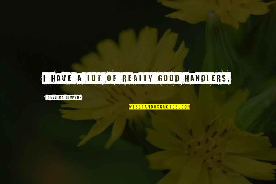 Barbelivien 1984 Quotes By Jessica Simpson: I have a lot of really good handlers. Barbelivien 1984 Quotes By Jessica Simpson: I have a lot of really good handlers.