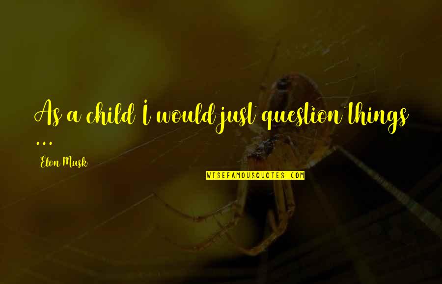 Barbellion Journal Of A Disappointed Quotes By Elon Musk: As a child I would just question things Barbellion Journal Of A Disappointed Quotes By Elon Musk: As a child I would just question things