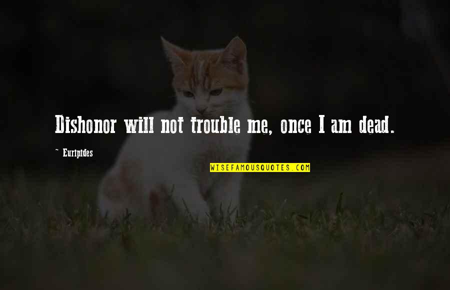 Barbells Quotes By Euripides: Dishonor will not trouble me, once I am