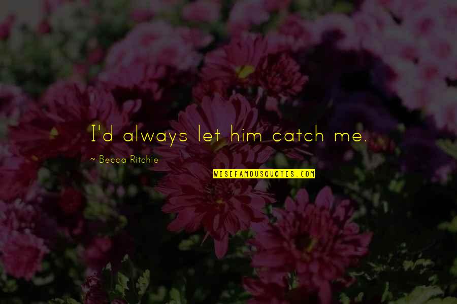 Barbeque Night Quotes By Becca Ritchie: I'd always let him catch me.