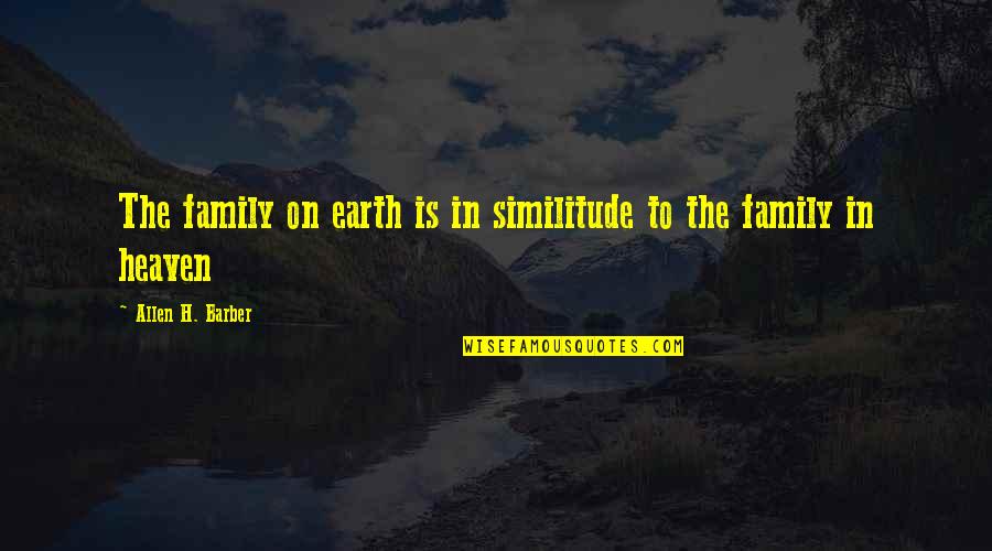 Barber Quotes By Allen H. Barber: The family on earth is in similitude to
