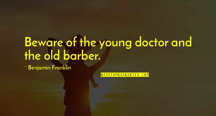 Barber Quotes By Benjamin Franklin: Beware of the young doctor and the old