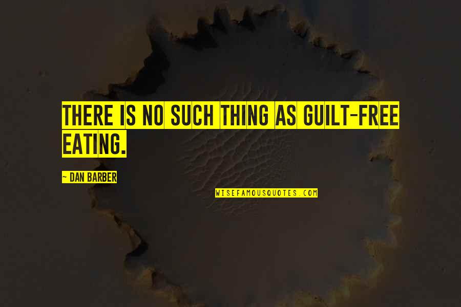 Barber Quotes By Dan Barber: There is no such thing as guilt-free eating.