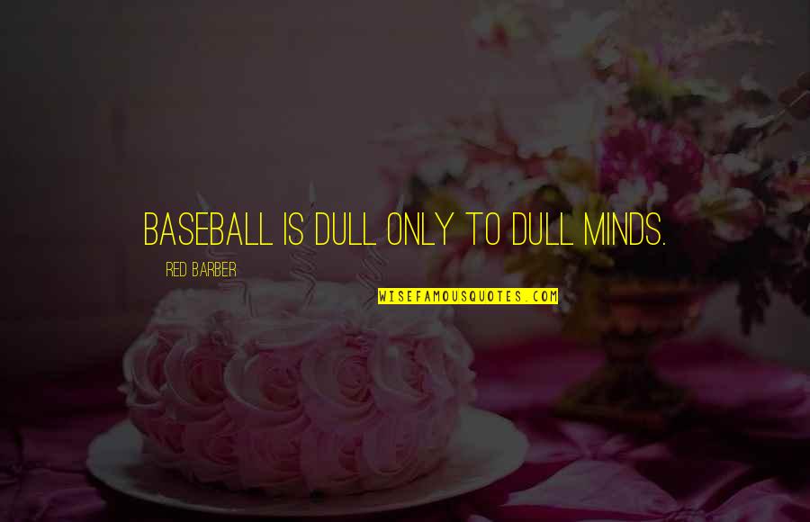 Barber Quotes By Red Barber: Baseball is dull only to dull minds.