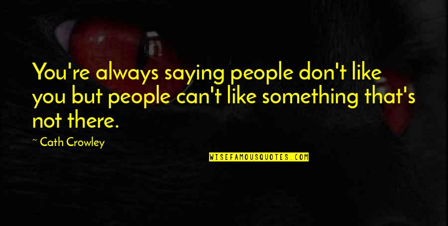 Barberie Danbury Quotes By Cath Crowley: You're always saying people don't like you but