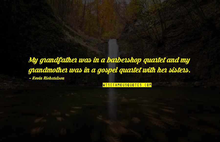 Barbershop Quartet Quotes By Kevin Richardson: My grandfather was in a barbershop quartet and