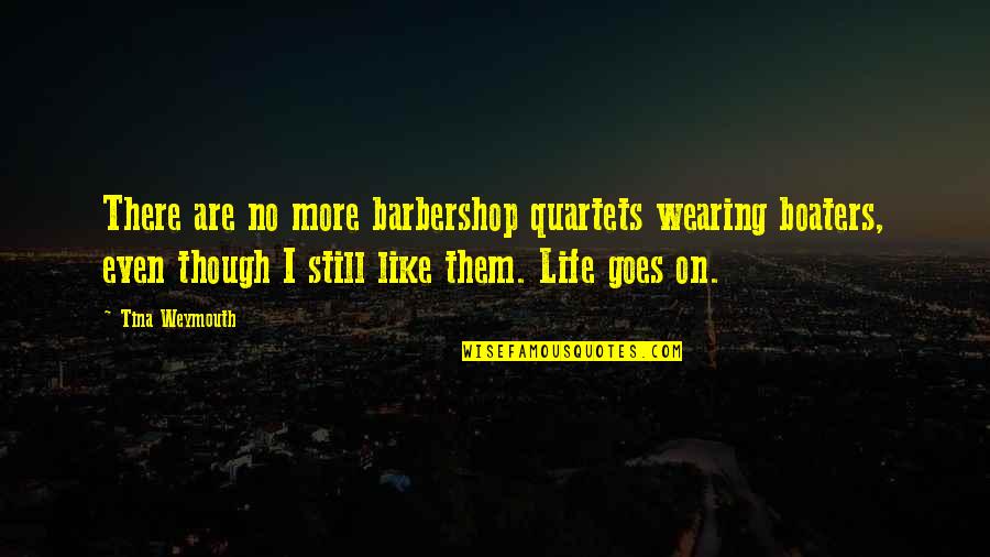 Barbershop Quartets Quotes By Tina Weymouth: There are no more barbershop quartets wearing boaters,