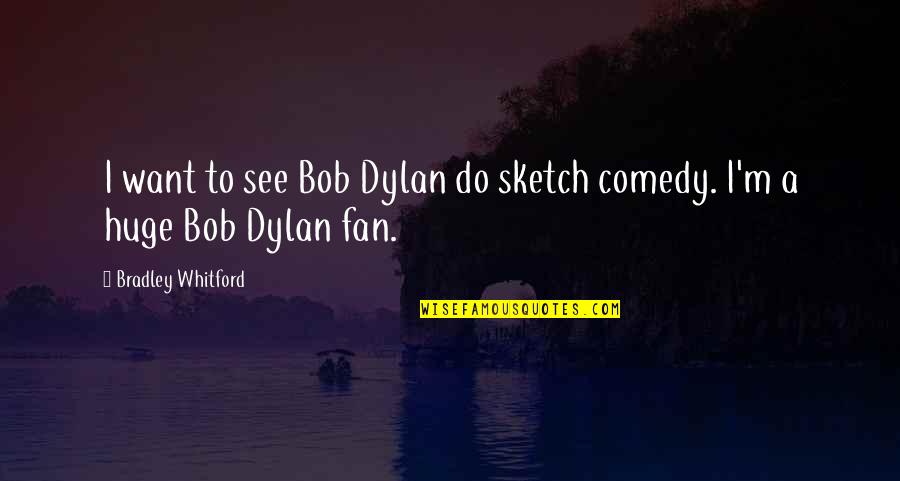 Barberton Quotes By Bradley Whitford: I want to see Bob Dylan do sketch