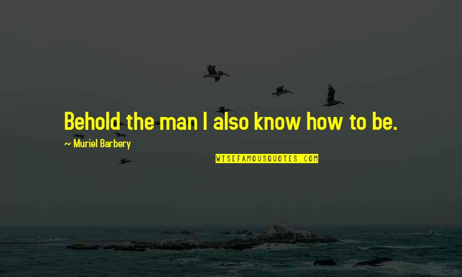 Barbery Quotes By Muriel Barbery: Behold the man I also know how to