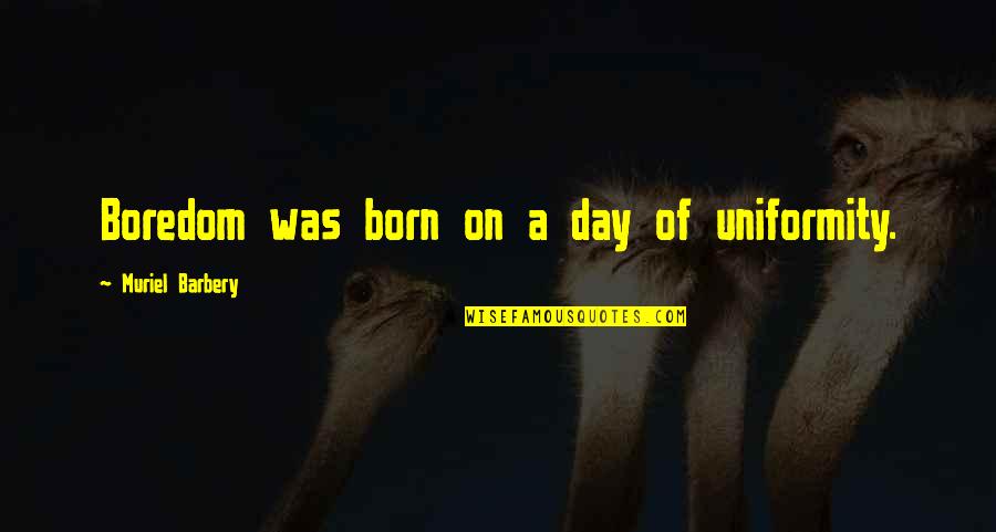 Barbery Quotes By Muriel Barbery: Boredom was born on a day of uniformity.