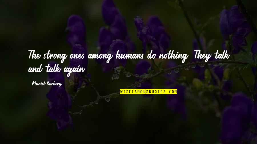 Barbery Quotes By Muriel Barbery: The strong ones among humans do nothing. They