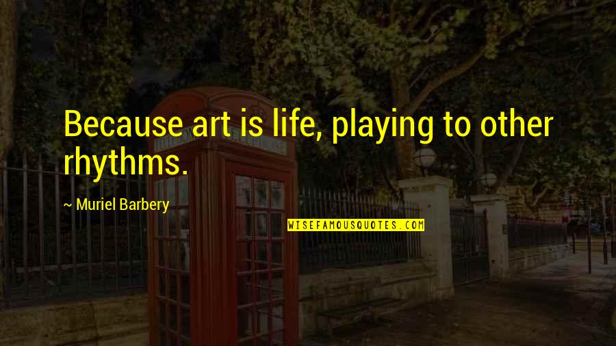 Barbery Quotes By Muriel Barbery: Because art is life, playing to other rhythms.